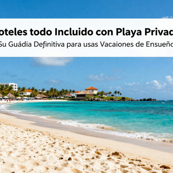 Read more about the article Hoteles Todo Incluido con Playa Privada: Su Guía Definitiva para unas Vacaciones de Ensueño